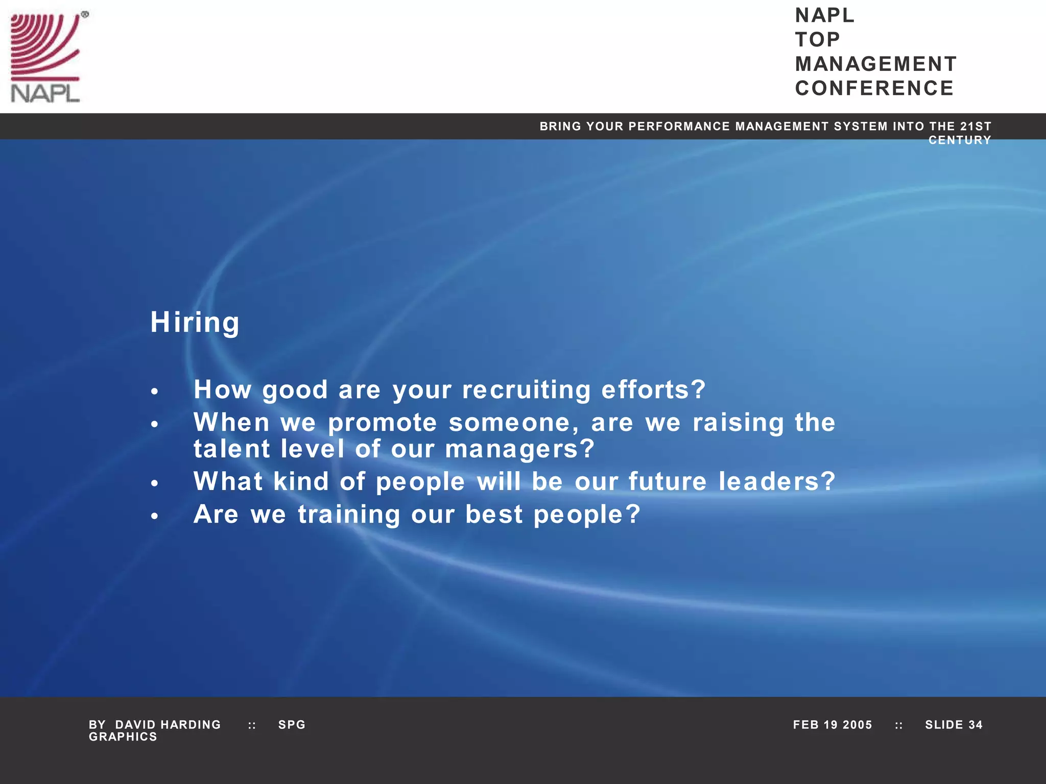 Hiring How good are your recruiting efforts? When we promote someone, are we raising the talent level of our managers? What kind of people will be our future leaders? Are we training our best people? 