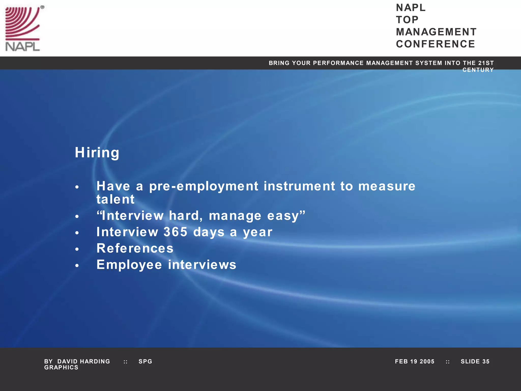 Hiring Have a pre-employment instrument to measure talent “ Interview hard, manage easy” Interview 365 days a year References Employee interviews 