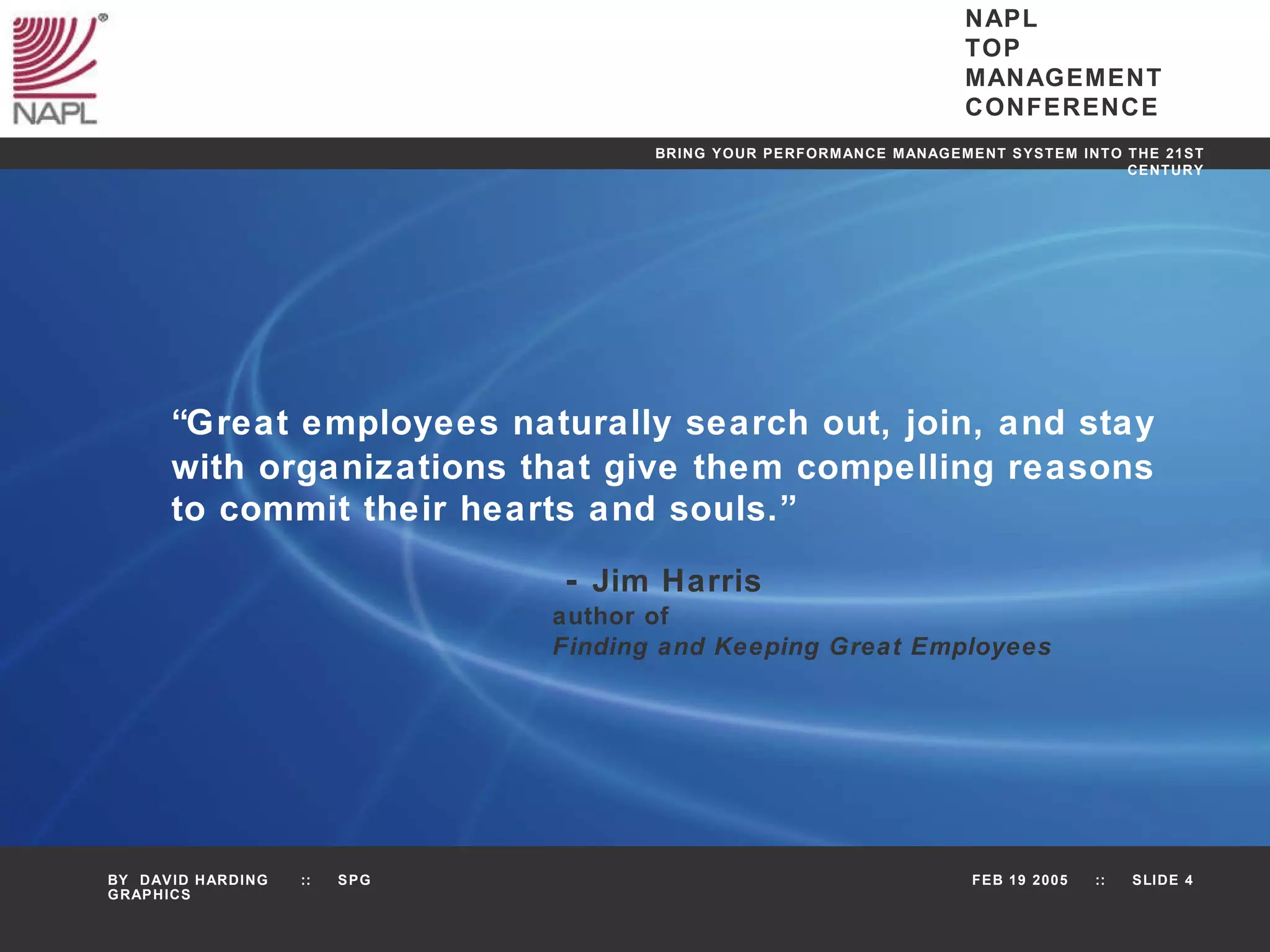 “ Great employees naturally search out, join, and stay  with organizations that give them compelling reasons  to commit their hearts and souls.”   -  Jim Harris author of  Finding and Keeping Great Employees 