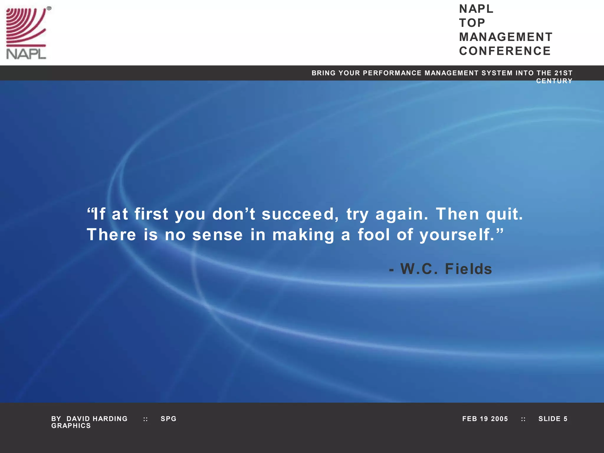 “ If at first you don’t succeed, try again. Then quit. There is no sense in making a fool of yourself.” - W.C. Fields 