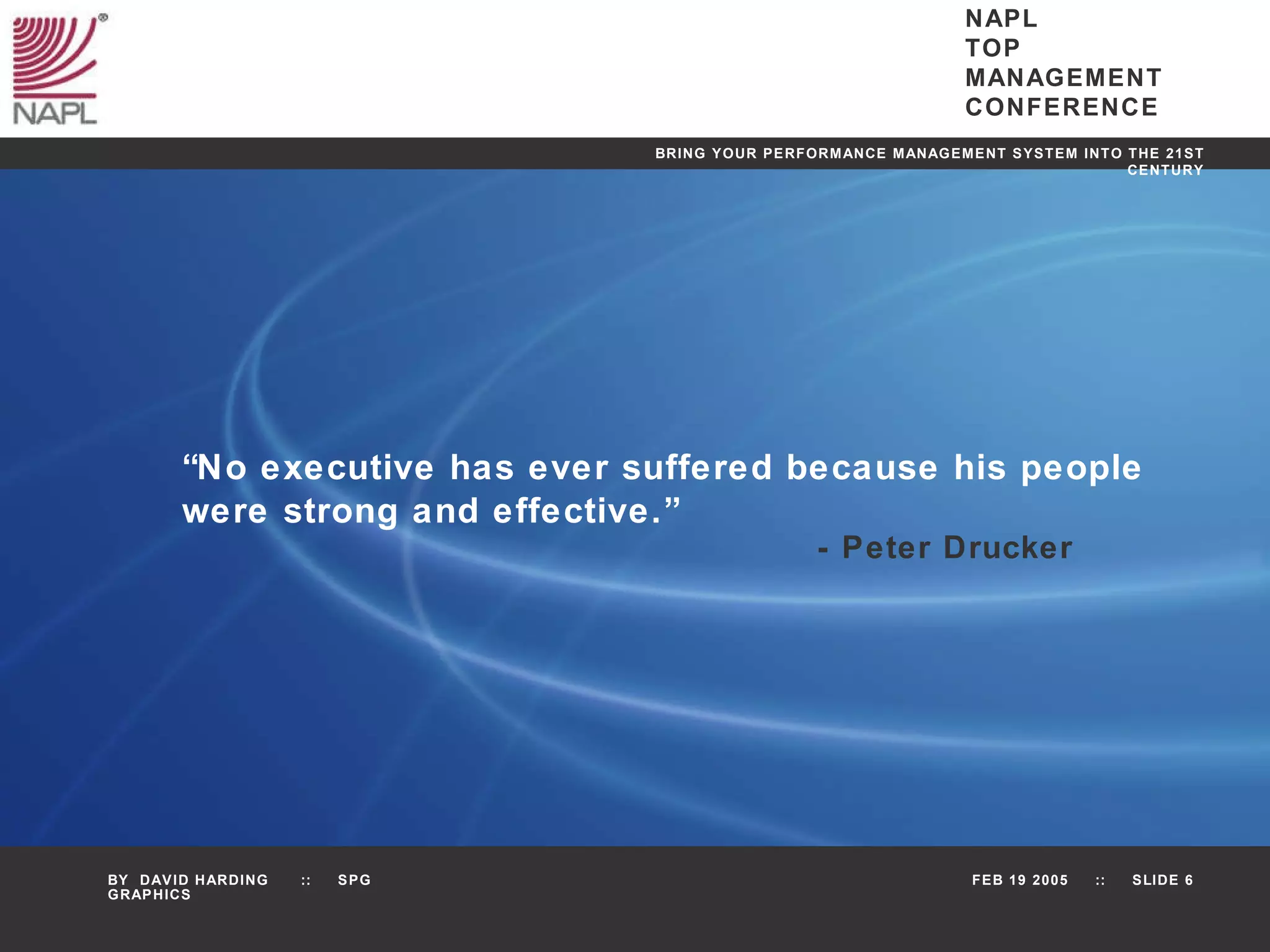 “ No executive has ever suffered because his people were strong and effective.” - Peter Drucker 