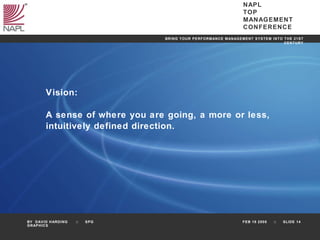 Vision:  A sense of where you are going, a more or less,  intuitively defined direction. 