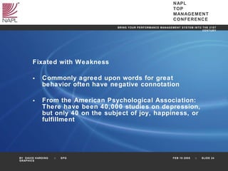 Fixated with Weakness Commonly agreed upon words for great behavior often have negative connotation From the American Psychological Association: There have been 40,000 studies on depression, but only 40 on the subject of joy, happiness, or fulfillment 
