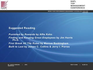 Suggested Reading Punished by Rewards  by Alfie Kohn Finding and Keeping Great Employees  by Jim Harris Ph.D.  First Break All The Rules  by Marcus Buckingham Built to Last  by James C. Collins & Jerry I. Porras 