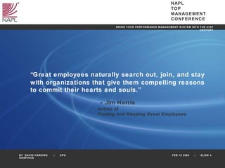 “ Great employees naturally search out, join, and stay  with organizations that give them compelling reasons  to commit their hearts and souls.”   -  Jim Harris author of  Finding and Keeping Great Employees 