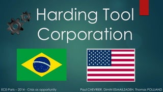 Harding Tool
Corporation
Paul CHEVRIER, Dimitri ESMAILZADEH, Thomas POLLIANDECE-Paris – 2014 - Crisis as opportunity
 