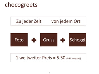 chocogreets
Zu jeder Zeit

Foto

von jedem Ort

Gruss

Schoggi

1 weltweiter Preis = 5.50 (inkl. Versand)
8

 
