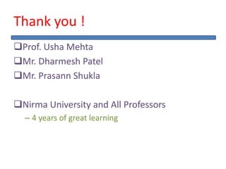 Thank you !
Prof. Usha Mehta
Mr. Dharmesh Patel
Mr. Prasann Shukla
Nirma University and All Professors
– 4 years of great learning
 