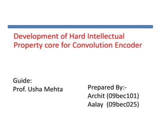 Development of Hard Intellectual
Property core for Convolution Encoder
Guide:
Prof. Usha Mehta Prepared By:-
Archit (09bec101)
Aalay (09bec025)
 