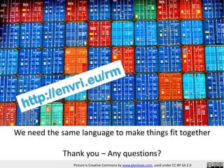 We need the same language to make things fit together
Thank you – Any questions?
Picture is Creative Commons by www.glynlowe.com, used under CC-BY-SA 2.0
 