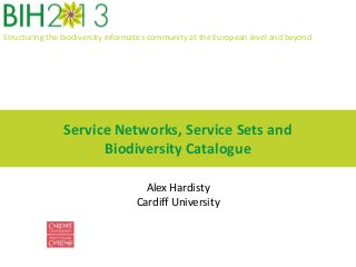Structuring the biodiversity informatics community at the European level and beyond
Service Networks, Service Sets and
Biodiversity Catalogue
Alex Hardisty
Cardiff University
 