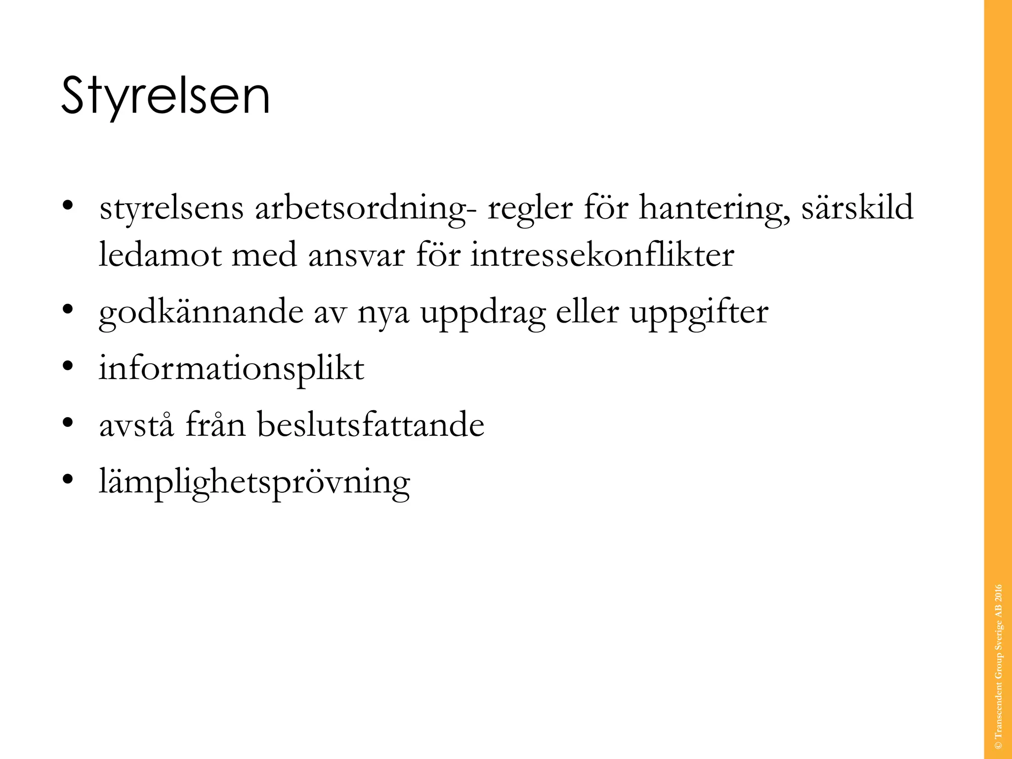 Styrelsen
• styrelsens arbetsordning- regler för hantering, särskild
ledamot med ansvar för intressekonflikter
• godkännande av nya uppdrag eller uppgifter
• informationsplikt
• avstå från beslutsfattande
• lämplighetsprövning
©TranscendentGroupSverigeAB2016
 
