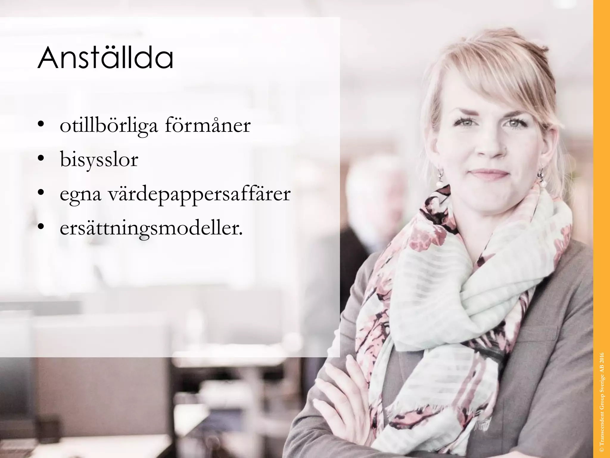 Anställda
• otillbörliga förmåner
• bisysslor
• egna värdepappersaffärer
• ersättningsmodeller.
©TranscendentGroupSverigeAB2016
 