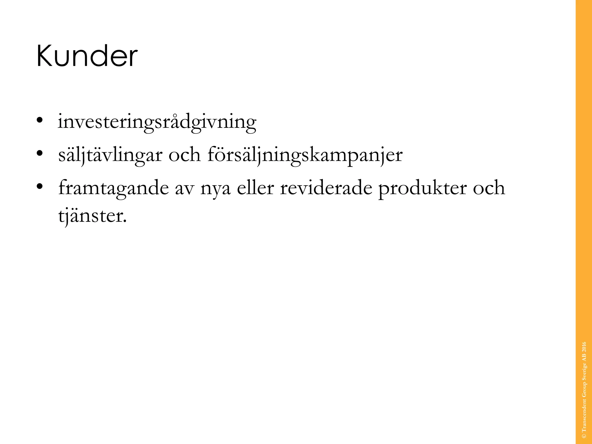 Kunder
• investeringsrådgivning
• säljtävlingar och försäljningskampanjer
• framtagande av nya eller reviderade produkter och
tjänster.
©TranscendentGroupSverigeAB2016
 