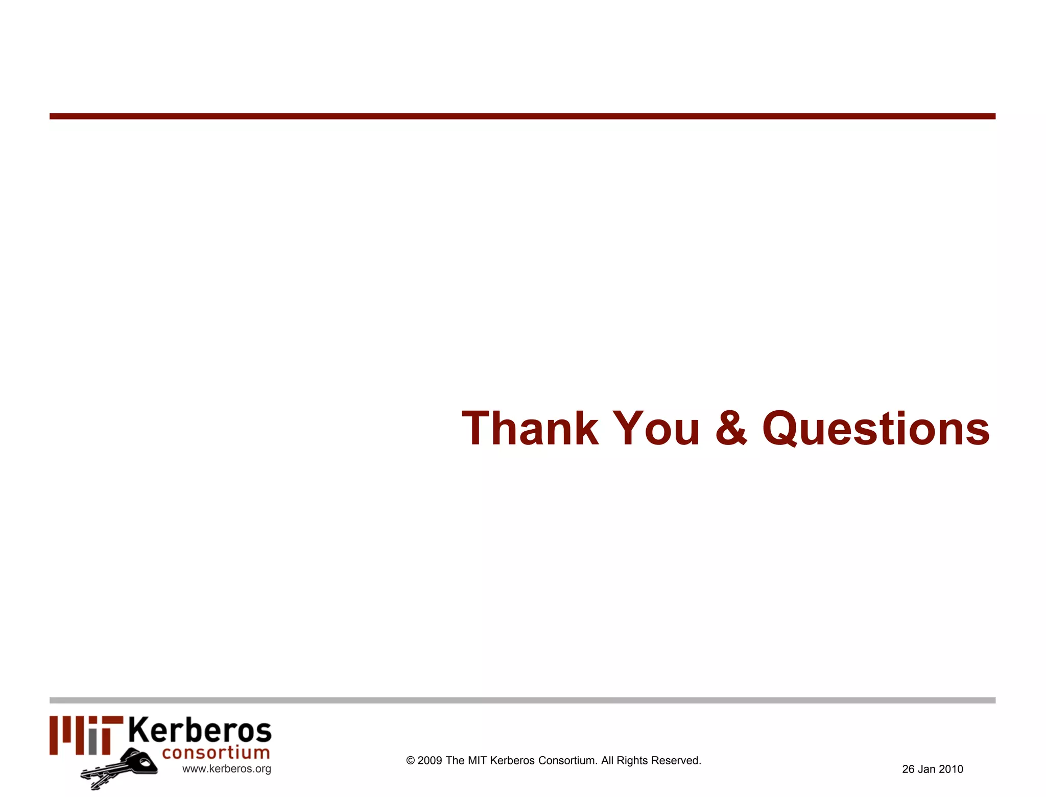 Thank You & Questions




                   © 2009 The MIT Kerberos Consortium. All Rights Reserved.
www.kerberos.org                                                              26 Jan 2010
 