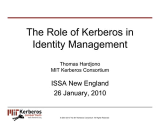 The Role of Kerberos in
 Identity Management
                      Thomas Hardjono
                   MIT Kerberos Consortium

                   ISSA New England
                    26 January, 2010


www.kerberos.org      © 2007-2010 The MIT Kerberos Consortium. All Rights Reserved.
 