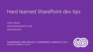 Hard learned SharePoint dev tips
SAHIL MALIK
WWW.WINSMARTS.COM
@SAHILMALIK

SHAREPOINT AND PROJECT CONFERENCE ADRIATICS 2013
ZAGREB, NOVEMBER 27-28 2013

 