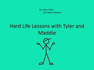 Hard Life Lessons with Tyler and
Maddie
By Carey Thole
and Helen Zeidman
 