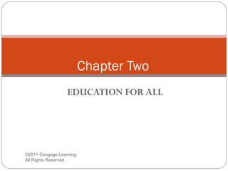Chapter Two
                  EDUCATION FOR ALL




©2011 Cengage Learning.
All Rights Reserved.
 