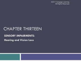 ©2011 Cengage Learning.
                              All Rights Reserved.




CHAPTER THIRTEEN
SENSORY IMPAIRMENTS:
Hearing and Vision Loss
 
