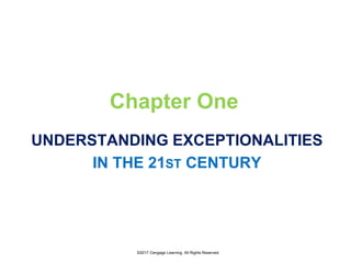 Chapter One
UNDERSTANDING EXCEPTIONALITIES
IN THE 21ST CENTURY
©2017 Cengage Learning. All Rights Reserved.
 