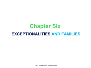 ©2017 Cengage Learning. All Rights Reserved.
Chapter Six
EXCEPTIONALITIES AND FAMILIES
 