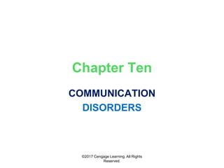 ©2017 Cengage Learning. All Rights
Reserved.
Chapter Ten
COMMUNICATION
DISORDERS
 