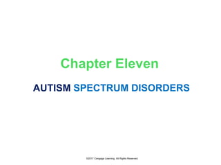 ©2017 Cengage Learning. All Rights Reserved.
Chapter Eleven
AUTISM SPECTRUM DISORDERS
 