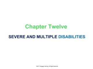 ©2017 Cengage Learning. All Rights Reserved.
Chapter Twelve
SEVERE AND MULTIPLE DISABILITIES
 