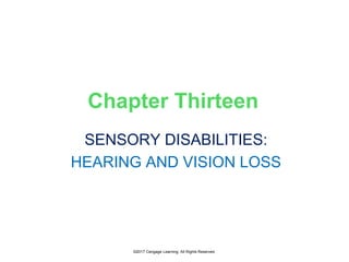 Chapter Thirteen
SENSORY DISABILITIES:
HEARING AND VISION LOSS
©2017 Cengage Learning. All Rights Reserved.
 