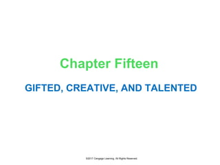 ©2017 Cengage Learning. All Rights Reserved.
Chapter Fifteen
GIFTED, CREATIVE, AND TALENTED
 