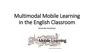 Multimodal Mobile Learning
in the English Classroom
Amanda Hardman
www.cyrilandersontraining.com
 