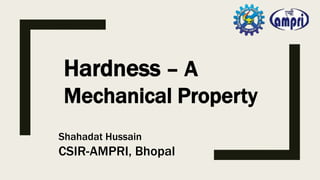 Hardness – A
Mechanical Property
Shahadat Hussain
CSIR-AMPRI, Bhopal
 