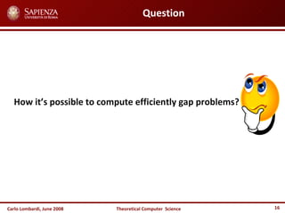 Carlo Lombardi,  June  2008 Theoretical  Computer  Science Question How it’s possible to compute efficiently gap problems? 