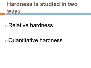 Hardness is studied in two
ways
Relative hardness
Quantitative hardness
 