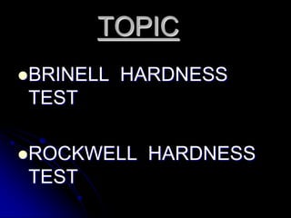 TOPIC
BRINELL   HARDNESS
TEST

ROCKWELL    HARDNESS
TEST
 
