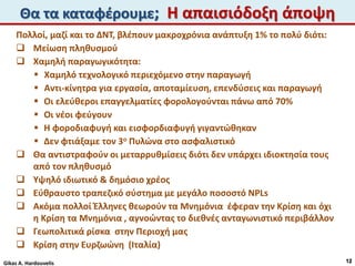 Θα τα καταφέρουμε; Η απαισιόδοξη άποψη
12
Πολλοί, μαζί και το ΔΝΤ, βλέπουν μακροχρόνια ανάπτυξη 1% το πολύ διότι:
 Μείωση πληθυσμού
 Χαμηλή παραγωγικότητα:
 Χαμηλό τεχνολογικό περιεχόμενο στην παραγωγή
 Αντι-κίνητρα για εργασία, αποταμίευση, επενδύσεις και παραγωγή
 Οι ελεύθεροι επαγγελματίες φορολογούνται πάνω από 70%
 Οι νέοι φεύγουν
 Η φοροδιαφυγή και εισφορδιαφυγή γιγαντώθηκαν
 Δεν φτιάξαμε τον 3ο Πυλώνα στο ασφαλιστικό
 Θα αντιστραφούν οι μεταρρυθμίσεις διότι δεν υπάρχει ιδιοκτησία τους
από τον πληθυσμό
 Υψηλό ιδιωτικό & δημόσιο χρέος
 Εύθραυστο τραπεζικό σύστημα με μεγάλο ποσοστό NPLs
 Ακόμα πολλοί Έλληνες θεωρούν τα Μνημόνια έφεραν την Κρίση και όχι
η Κρίση τα Μνημόνια , αγνοώντας το διεθνές ανταγωνιστικό περιβάλλον
 Γεωπολιτικά ρίσκα στην Περιοχή μας
 Κρίση στην Ευρζωώνη (Ιταλία)
Gikas A. Hardouvelis
 