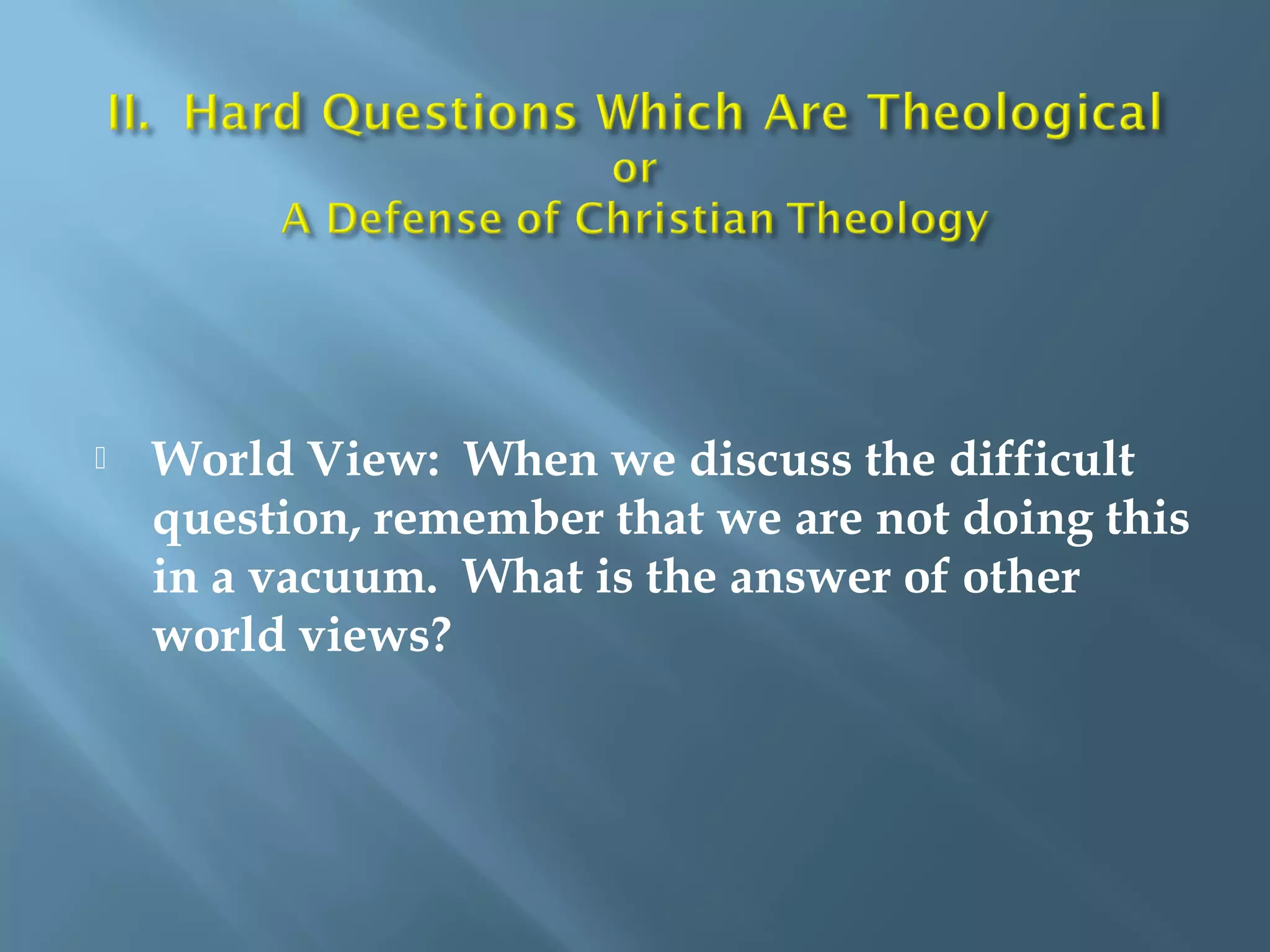  World View: When we discuss the difficult
question, remember that we are not doing this
in a vacuum. What is the answer of other
world views?
 