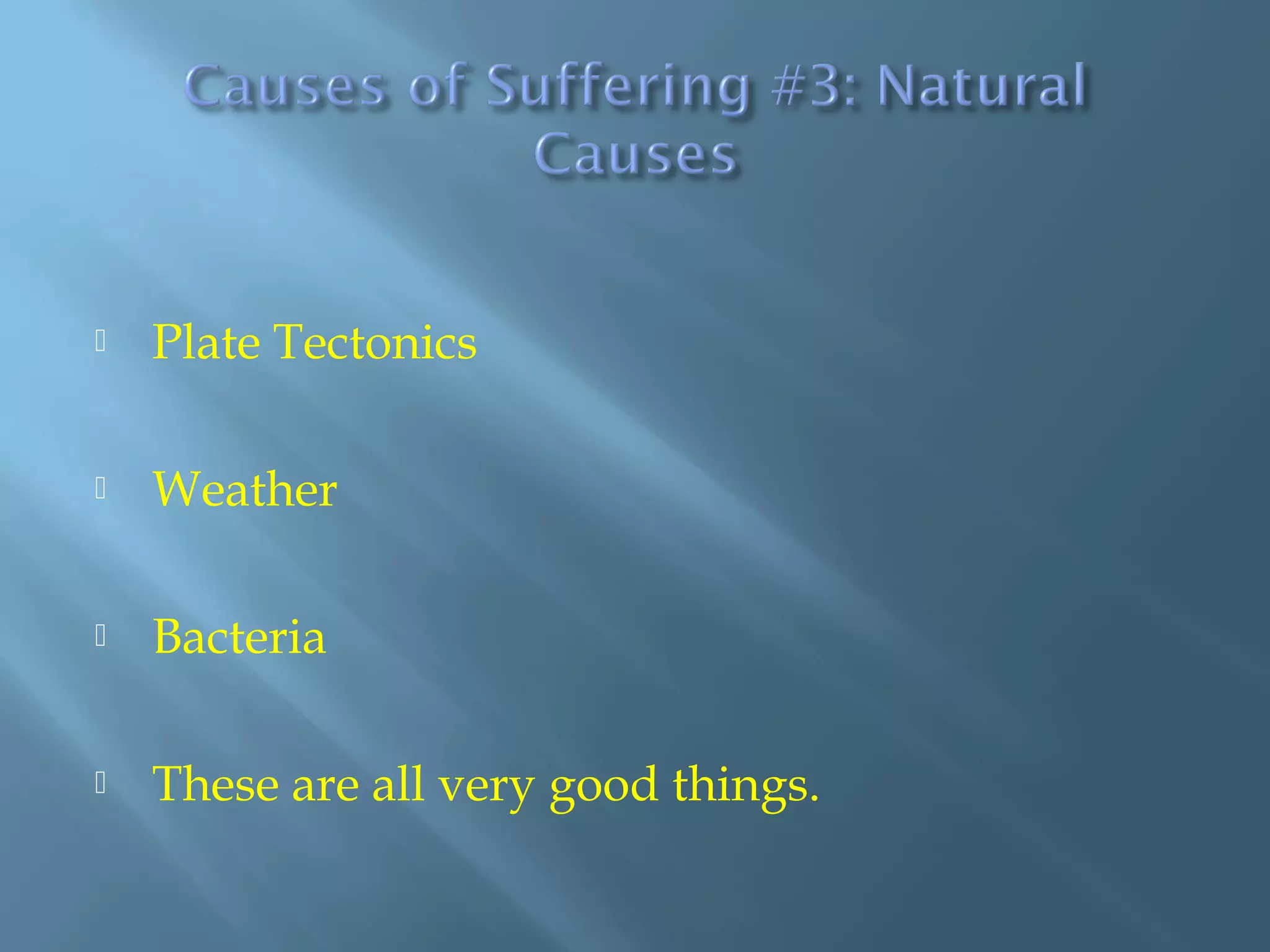  Plate Tectonics
 Weather
 Bacteria
 These are all very good things.
 
