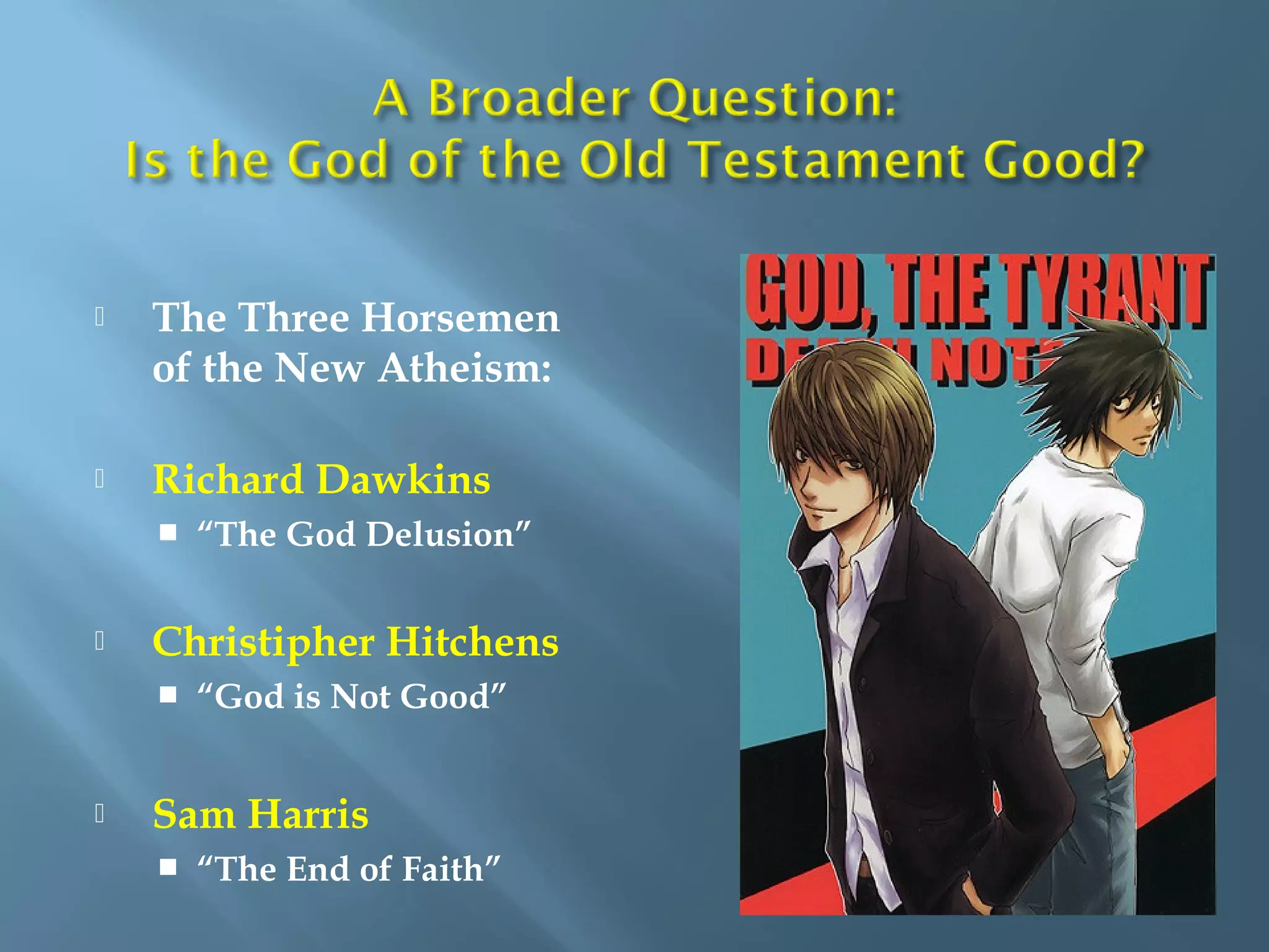  The Three Horsemen
of the New Atheism:
 Richard Dawkins
 “The God Delusion”
 Christipher Hitchens
 “God is Not Good”
 Sam Harris
 “The End of Faith”
 