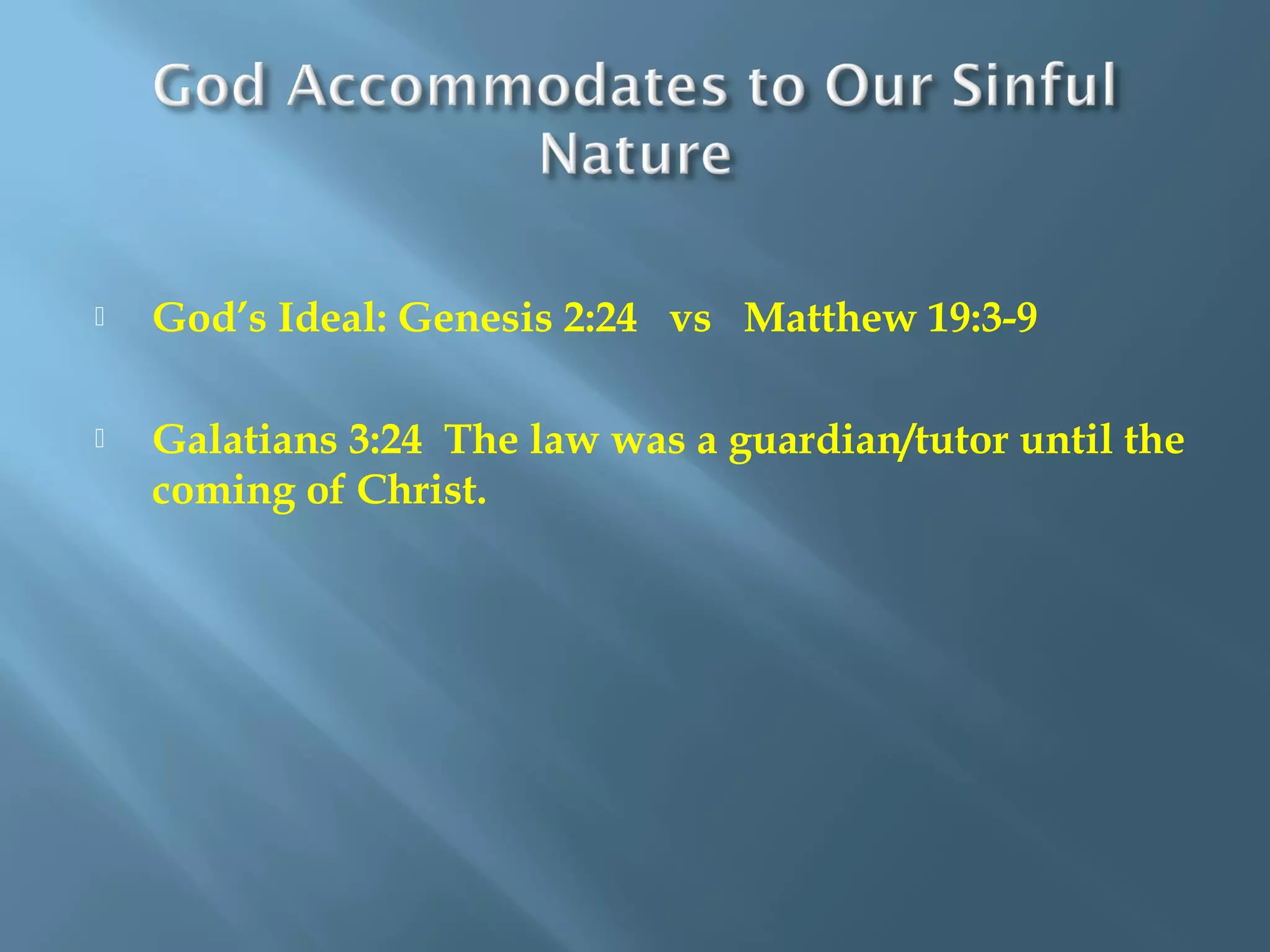  God’s Ideal: Genesis 2:24 vs Matthew 19:3-9
 Galatians 3:24 The law was a guardian/tutor until the
coming of Christ.
 