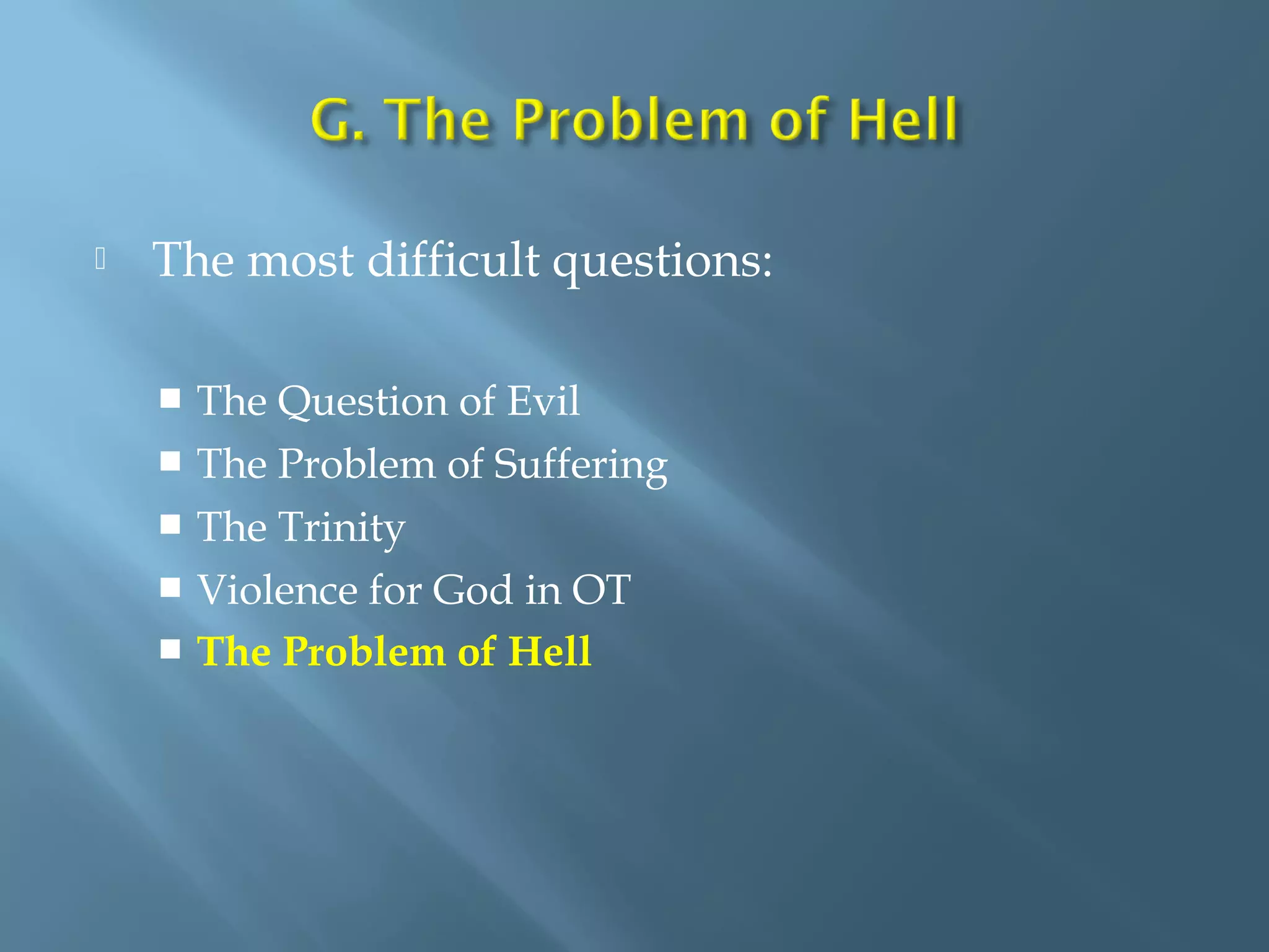  The most difficult questions:
 The Question of Evil
 The Problem of Suffering
 The Trinity
 Violence for God in OT
 The Problem of Hell
 