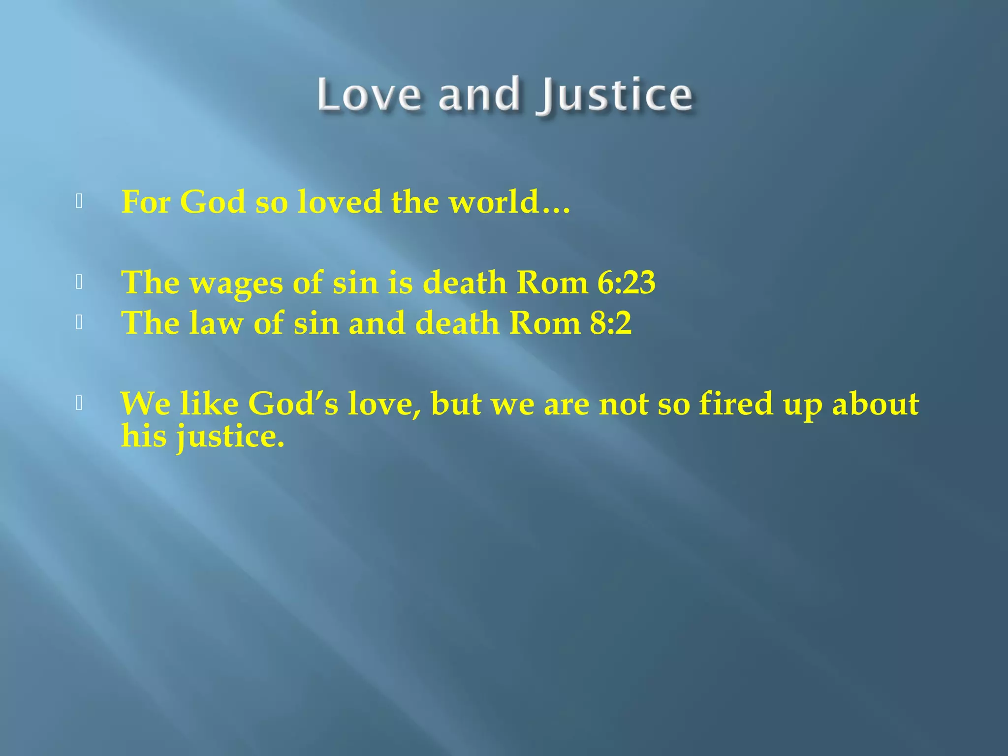  For God so loved the world…
 The wages of sin is death Rom 6:23
 The law of sin and death Rom 8:2
 We like God’s love, but we are not so fired up about
his justice.
 