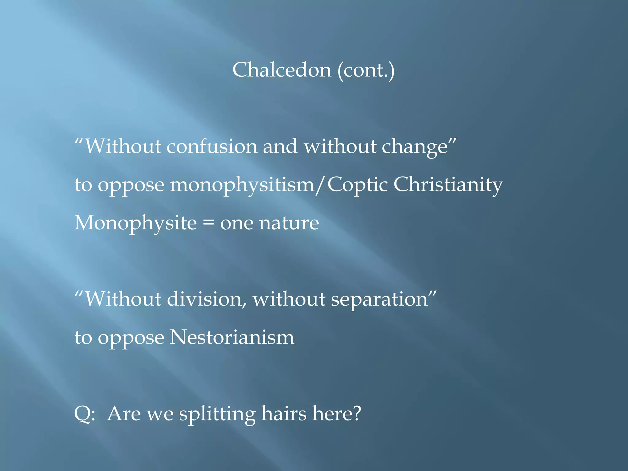 Chalcedon (cont.)
“Without confusion and without change”
to oppose monophysitism/Coptic Christianity
Monophysite = one nature
“Without division, without separation”
to oppose Nestorianism
Q: Are we splitting hairs here?
 