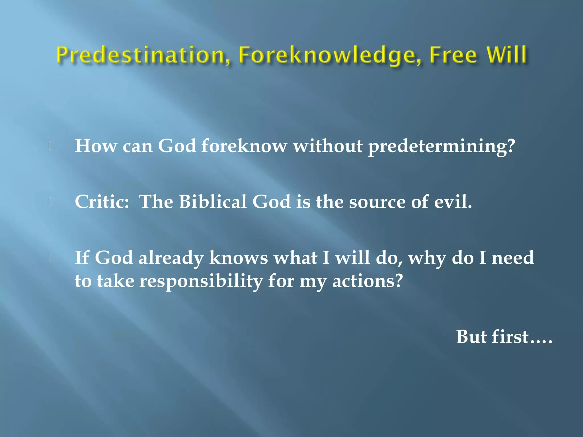  How can God foreknow without predetermining?
 Critic: The Biblical God is the source of evil.
 If God already knows what I will do, why do I need
to take responsibility for my actions?
But first….
 