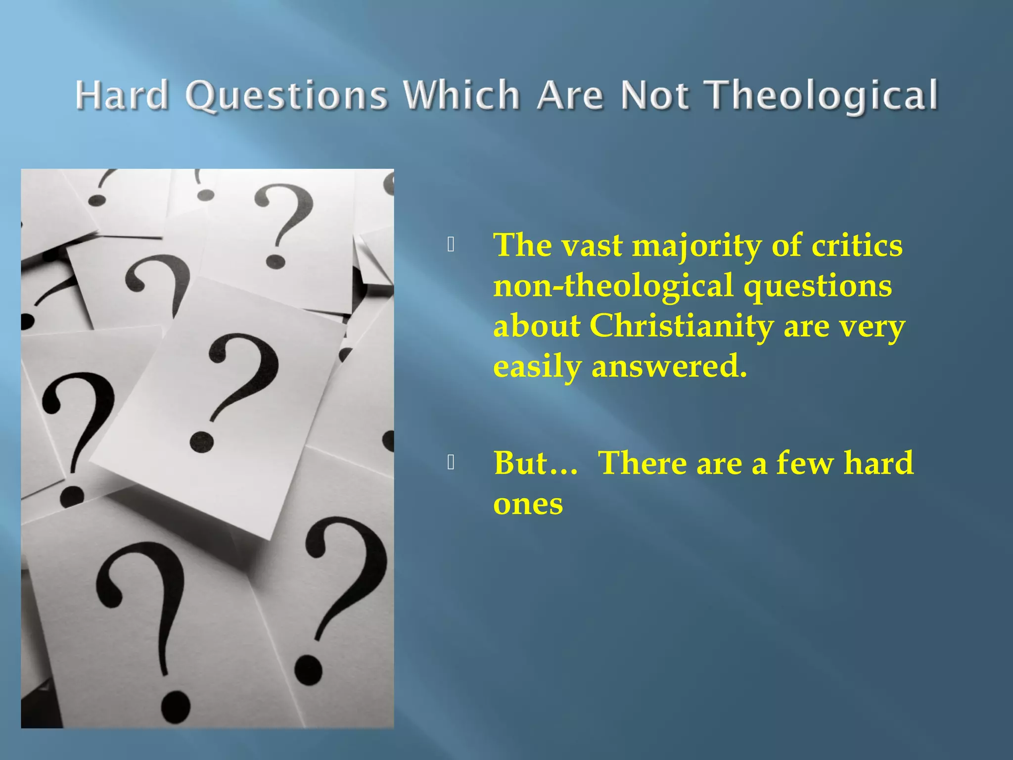  The vast majority of critics
non-theological questions
about Christianity are very
easily answered.
 But… There are a few hard
ones
 