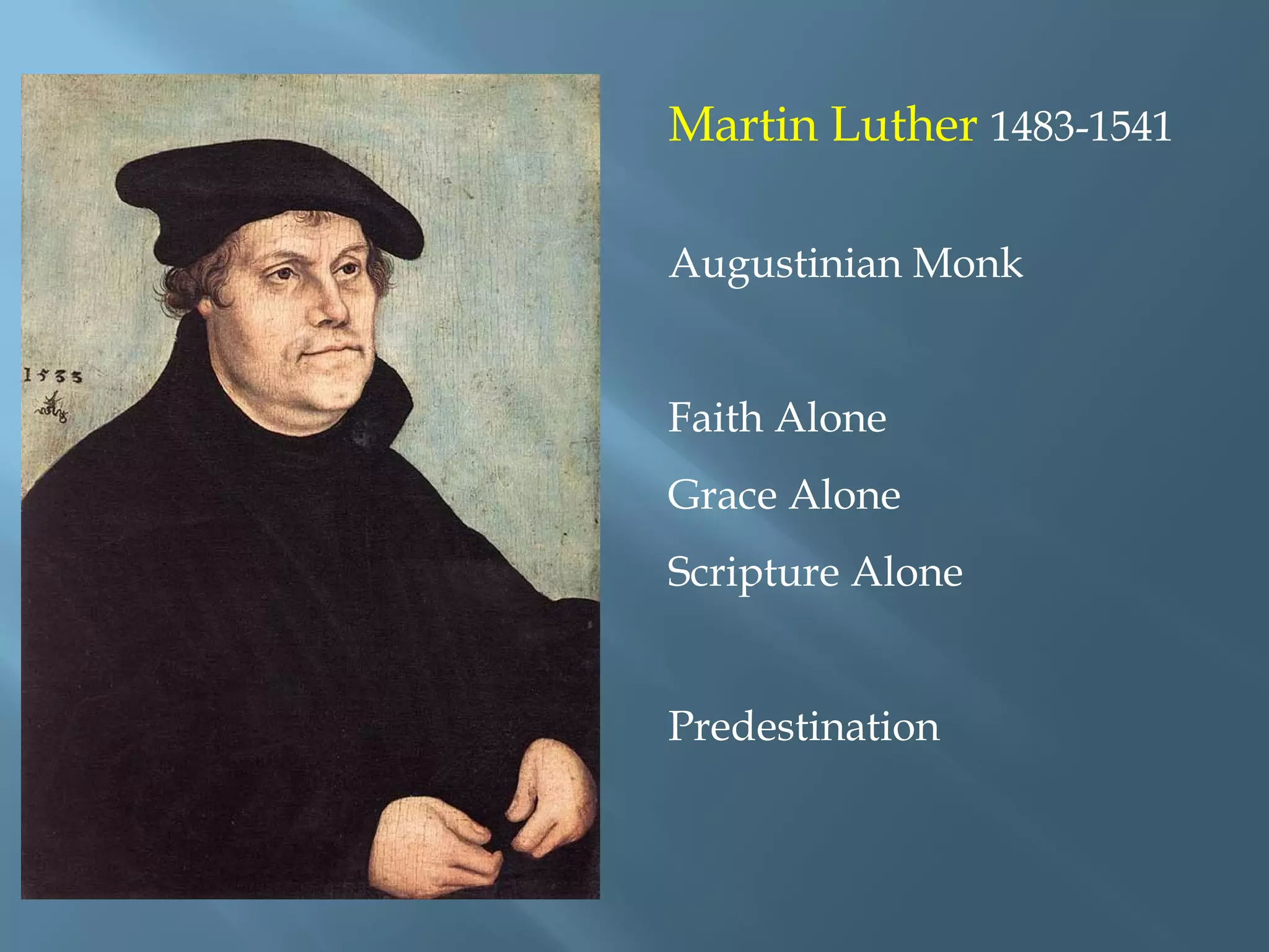 Martin Luther 1483-1541
Augustinian Monk
Faith Alone
Grace Alone
Scripture Alone
Predestination
 