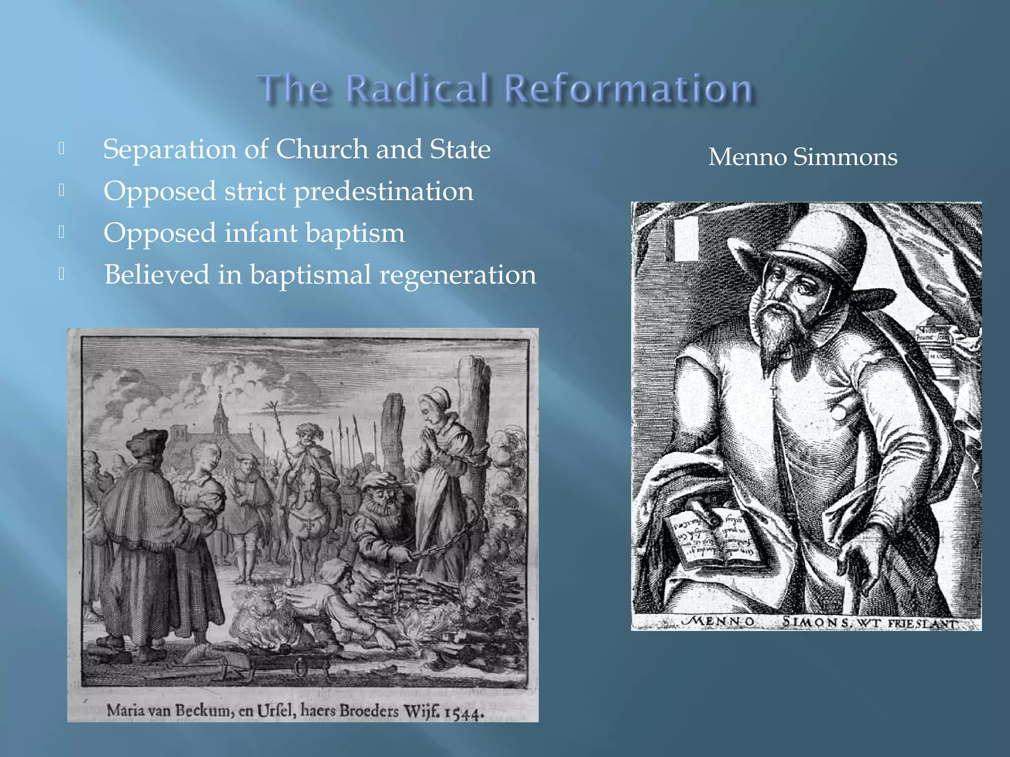  Separation of Church and State
 Opposed strict predestination
 Opposed infant baptism
 Believed in baptismal regeneration
Menno Simmons
 