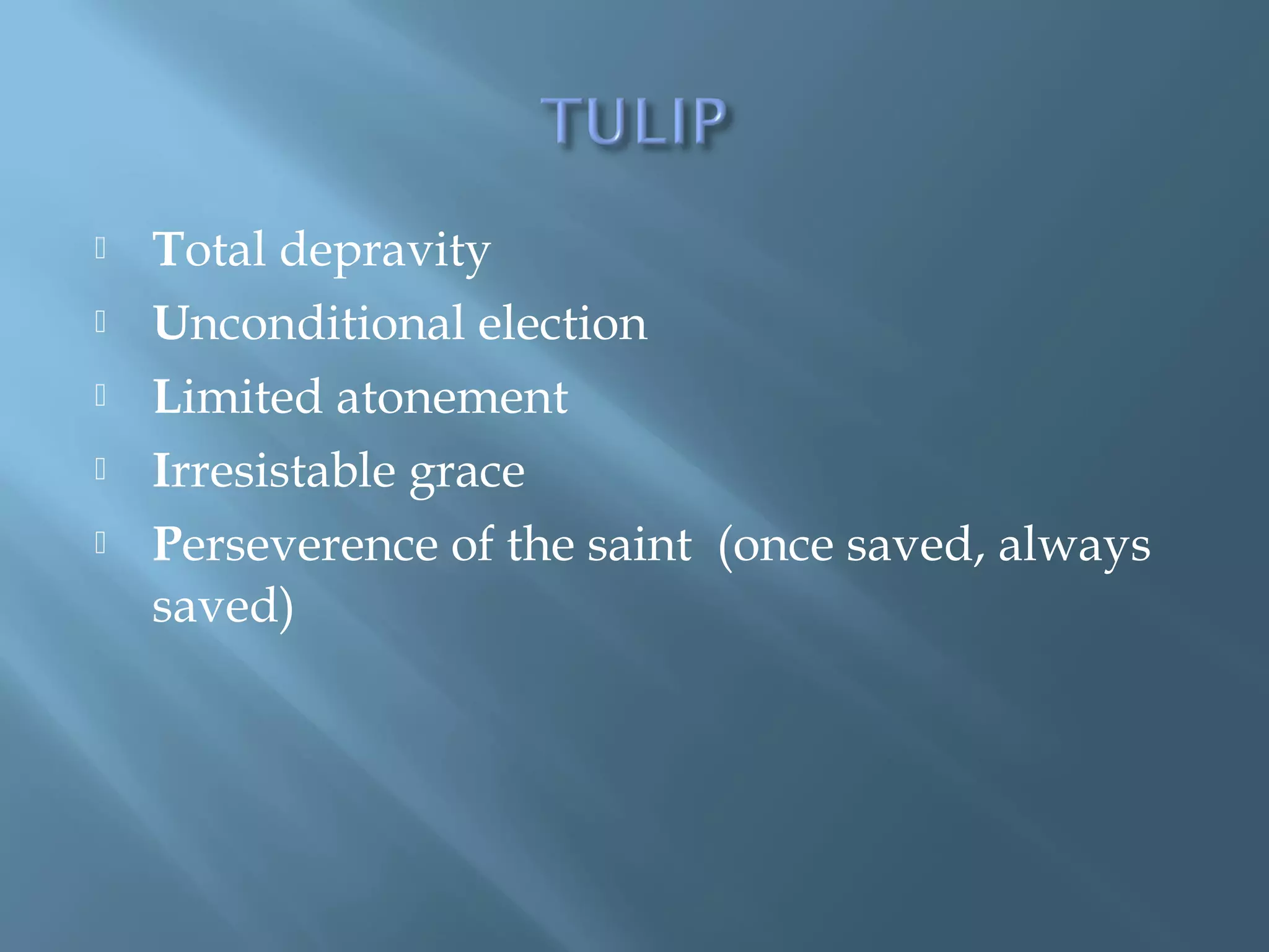  Total depravity
 Unconditional election
 Limited atonement
 Irresistable grace
 Perseverence of the saint (once saved, always
saved)
 