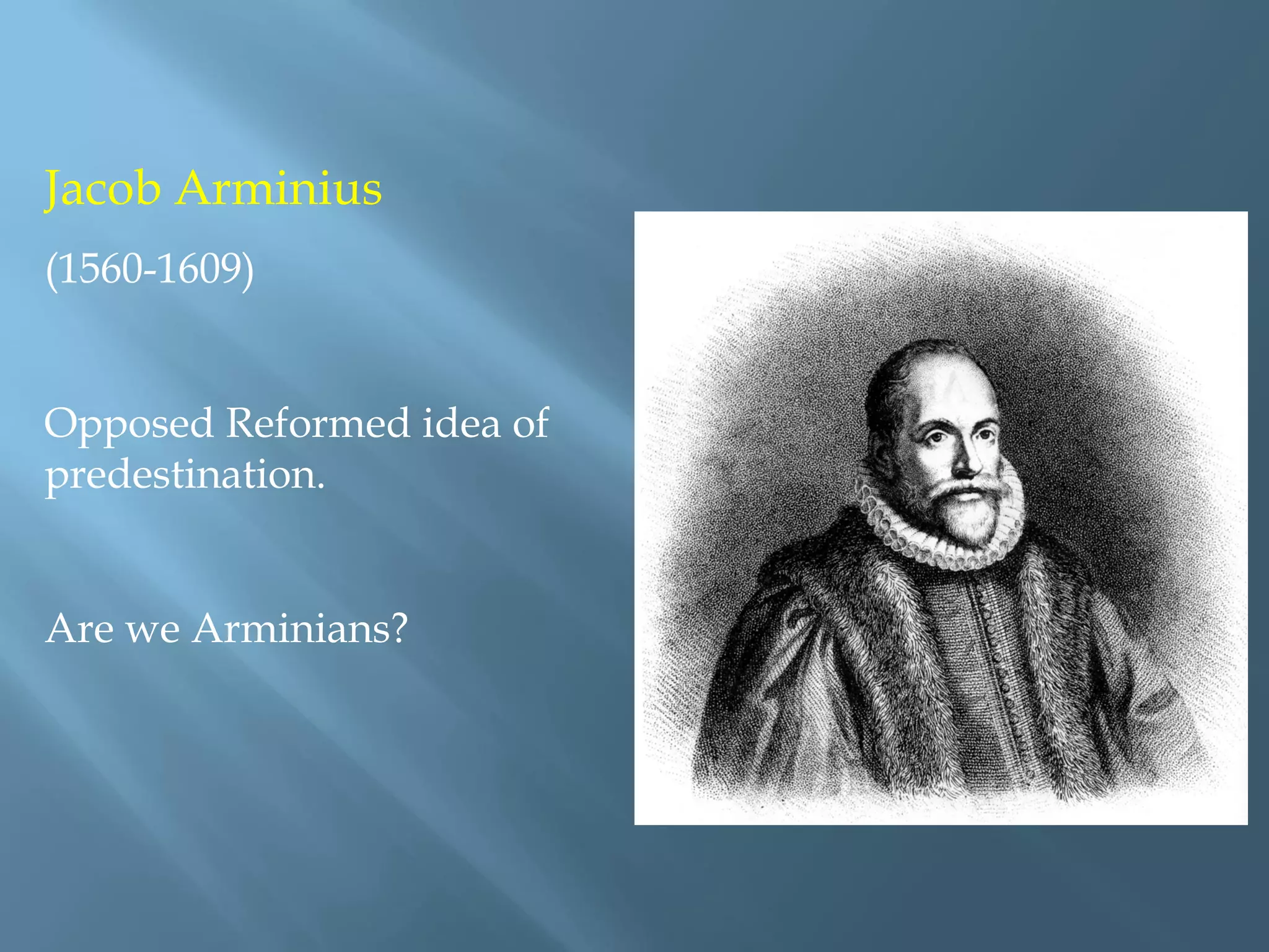 Jacob Arminius
(1560-1609)
Opposed Reformed idea of
predestination.
Are we Arminians?
 